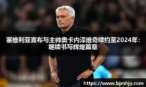 塞维利亚宣布与主帅奥卡内泽维奇续约至2024年：继续书写辉煌篇章