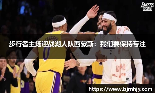 步行者主场迎战湖人队西蒙斯：我们要保持专注