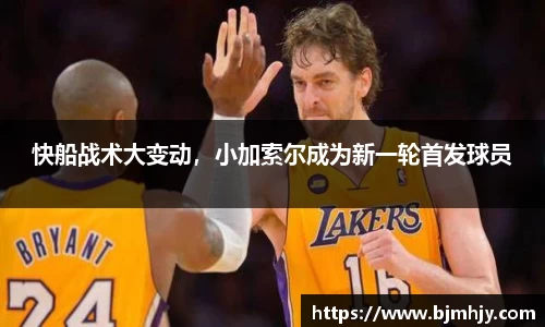 快船战术大变动，小加索尔成为新一轮首发球员