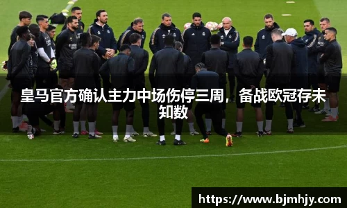 皇马官方确认主力中场伤停三周，备战欧冠存未知数