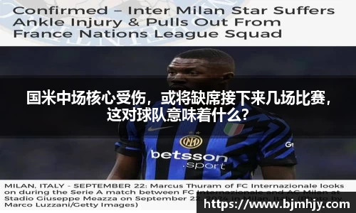 国米中场核心受伤，或将缺席接下来几场比赛，这对球队意味着什么？