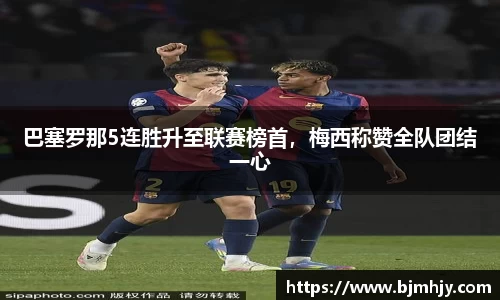 巴塞罗那5连胜升至联赛榜首，梅西称赞全队团结一心