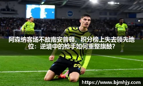 阿森纳客场不敌南安普顿，积分榜上失去领先地位：逆境中的枪手如何重整旗鼓？