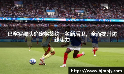 巴塞罗那队确定将签约一名新后卫，全面提升防线实力