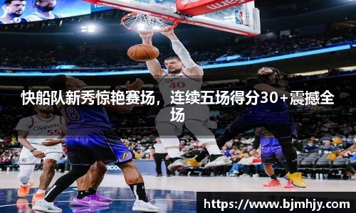 快船队新秀惊艳赛场，连续五场得分30+震撼全场