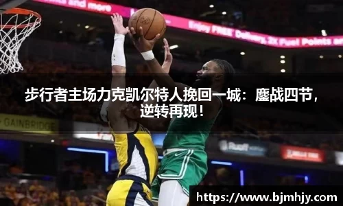 步行者主场力克凯尔特人挽回一城：鏖战四节，逆转再现！