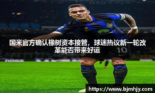 国米官方确认橡树资本接管，球迷热议新一轮改革能否带来好运