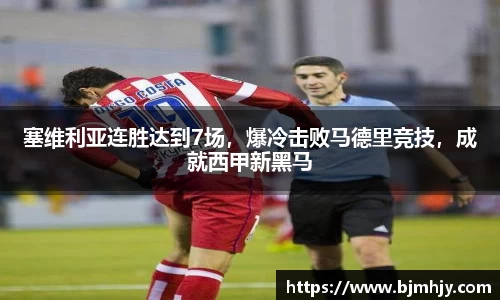 塞维利亚连胜达到7场，爆冷击败马德里竞技，成就西甲新黑马