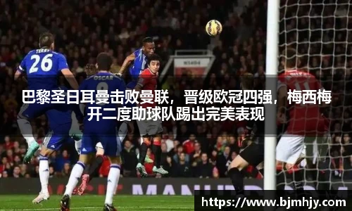 巴黎圣日耳曼击败曼联，晋级欧冠四强，梅西梅开二度助球队踢出完美表现