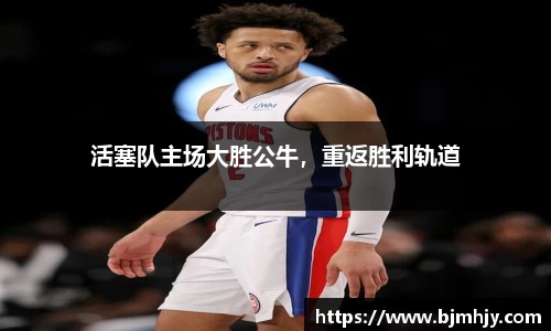 活塞队主场大胜公牛，重返胜利轨道