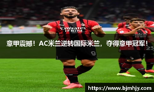 意甲震撼！AC米兰逆转国际米兰，夺得意甲冠军！