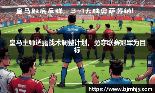 皇马主帅透露战术调整计划，勇夺联赛冠军为目标