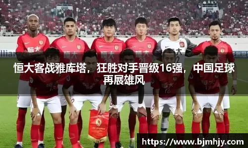恒大客战雅库塔，狂胜对手晋级16强，中国足球再展雄风