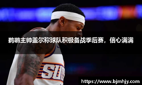 鹈鹕主帅盖尔称球队积极备战季后赛，信心满满