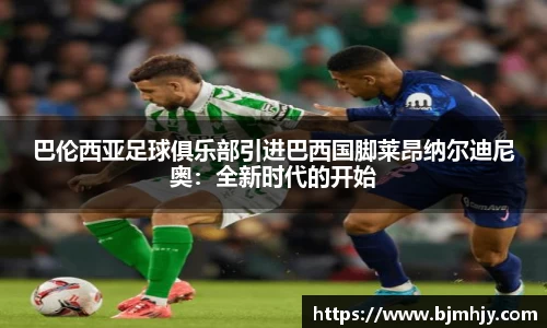 巴伦西亚足球俱乐部引进巴西国脚莱昂纳尔迪尼奥：全新时代的开始