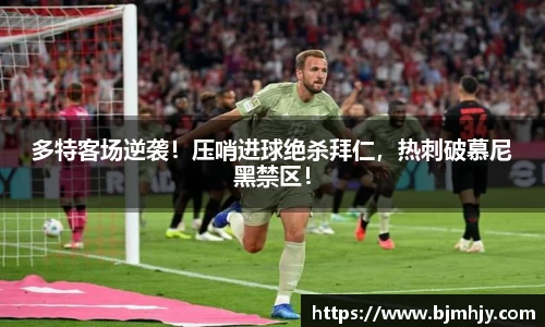 多特客场逆袭！压哨进球绝杀拜仁，热刺破慕尼黑禁区！