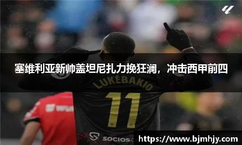 塞维利亚新帅盖坦尼扎力挽狂澜，冲击西甲前四
