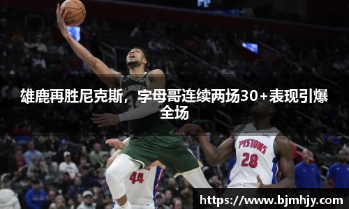 雄鹿再胜尼克斯，字母哥连续两场30+表现引爆全场