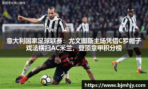 意大利国家足球联赛：尤文图斯主场凭借C罗帽子戏法横扫AC米兰，登顶意甲积分榜