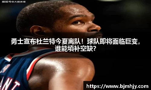 勇士宣布杜兰特今夏离队！球队即将面临巨变，谁能填补空缺？
