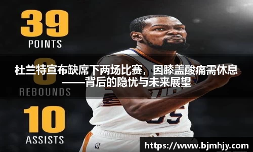 杜兰特宣布缺席下两场比赛，因膝盖酸痛需休息——背后的隐忧与未来展望