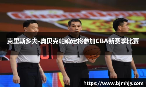 克里斯多夫-奥贝克帕确定将参加CBA新赛季比赛