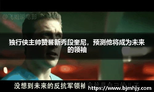独行侠主帅赞誉新秀段奎尼，预测他将成为未来的领袖