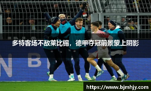 多特客场不敌莱比锡，德甲夺冠前景蒙上阴影