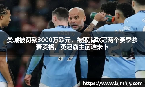 曼城被罚款3000万欧元，被取消欧冠两个赛季参赛资格，英超霸主前途未卜