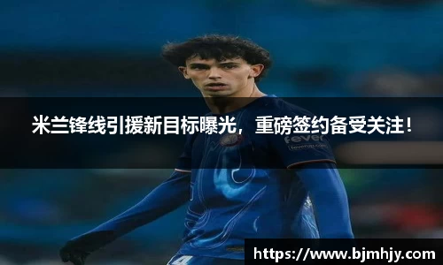 米兰锋线引援新目标曝光，重磅签约备受关注！