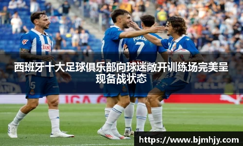 西班牙十大足球俱乐部向球迷敞开训练场完美呈现备战状态