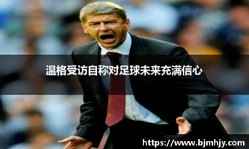 温格受访自称对足球未来充满信心