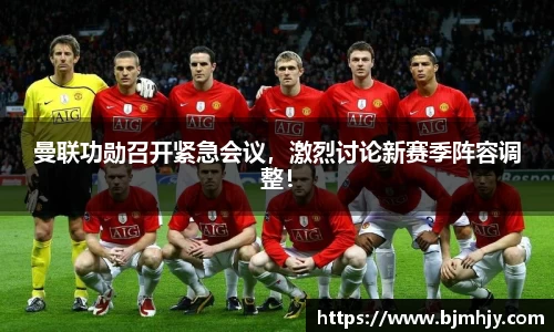 曼联功勋召开紧急会议，激烈讨论新赛季阵容调整！