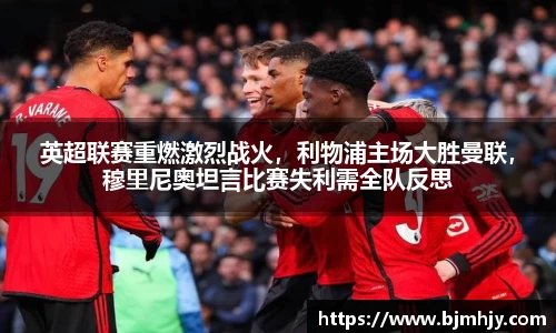 英超联赛重燃激烈战火，利物浦主场大胜曼联，穆里尼奥坦言比赛失利需全队反思