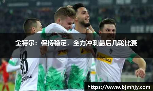 金特尔：保持稳定，全力冲刺最后几轮比赛