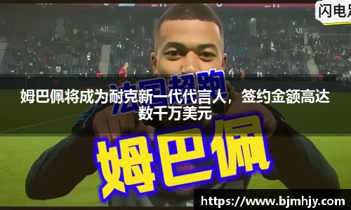 姆巴佩将成为耐克新一代代言人，签约金额高达数千万美元