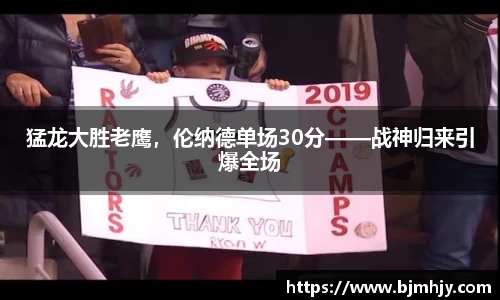 猛龙大胜老鹰，伦纳德单场30分——战神归来引爆全场
