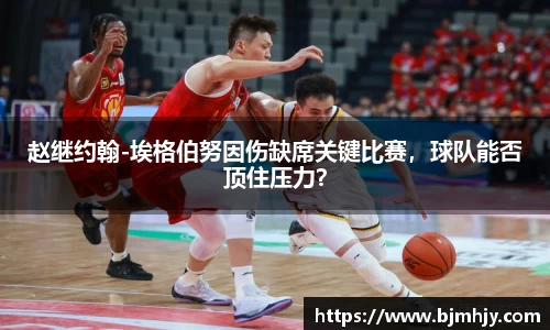 赵继约翰-埃格伯努因伤缺席关键比赛，球队能否顶住压力？