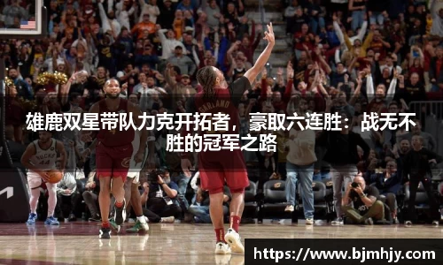雄鹿双星带队力克开拓者，豪取六连胜：战无不胜的冠军之路