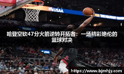 哈登空砍47分火箭逆转开拓者：一场精彩绝伦的篮球对决