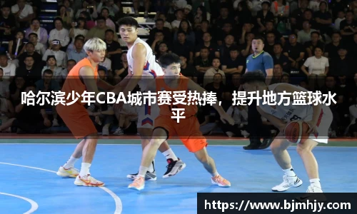 哈尔滨少年CBA城市赛受热捧，提升地方篮球水平