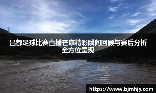 昌都足球比赛直播芒康精彩瞬间回顾与赛后分析全方位呈现