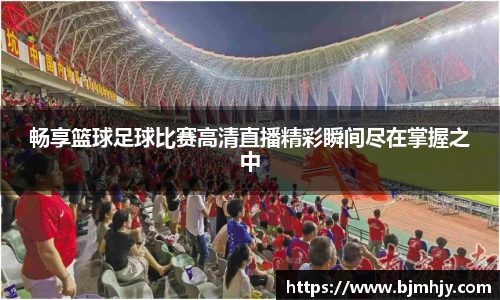 畅享篮球足球比赛高清直播精彩瞬间尽在掌握之中