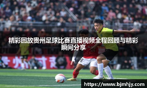 精彩回放贵州足球比赛直播视频全程回顾与精彩瞬间分享