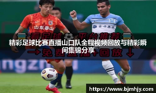 精彩足球比赛直播山口队全程视频回放与精彩瞬间集锦分享