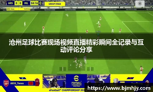 沧州足球比赛现场视频直播精彩瞬间全记录与互动评论分享