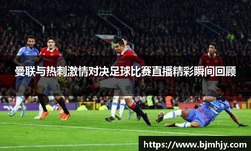 曼联与热刺激情对决足球比赛直播精彩瞬间回顾