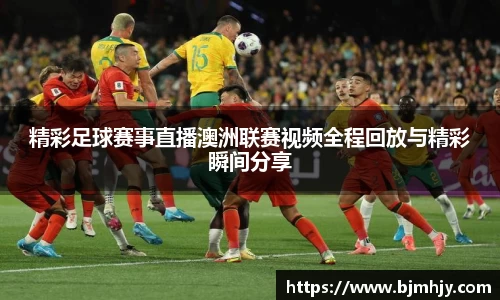 精彩足球赛事直播澳洲联赛视频全程回放与精彩瞬间分享