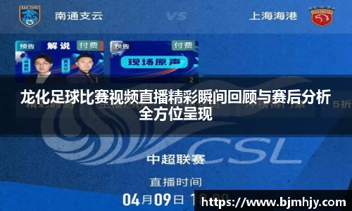 龙化足球比赛视频直播精彩瞬间回顾与赛后分析全方位呈现
