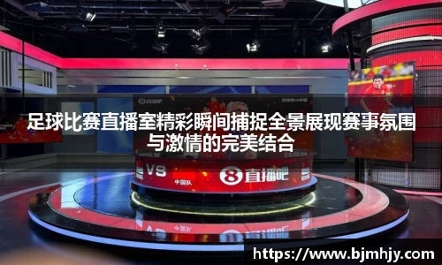足球比赛直播室精彩瞬间捕捉全景展现赛事氛围与激情的完美结合